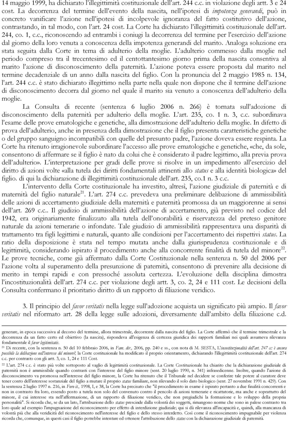 contrastando, in tal modo, con l art. 24 cost. La Corte ha dichiarato l illegittimità costituzionale dell art. 244, co. 1, c.c., riconoscendo ad entrambi i coniugi la decorrenza del termine per l esercizio dell azione dal giorno della loro venuta a conoscenza della impotenza generandi del marito.