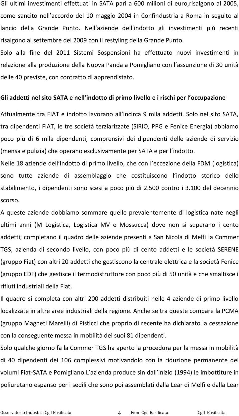 Solo alla fine del 2011 Sistemi Sospensioni ha effettuato nuovi investimenti in relazione alla produzione della Nuova Panda a Pomigliano con l assunzione di 30 unità delle 40 previste, con contratto