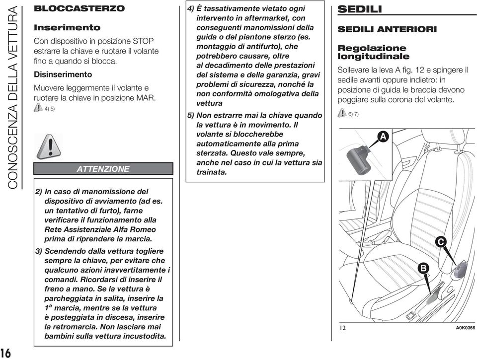 un tentativo di furto), farne verificare il funzionamento alla Rete Assistenziale Alfa Romeo prima di riprendere la marcia.