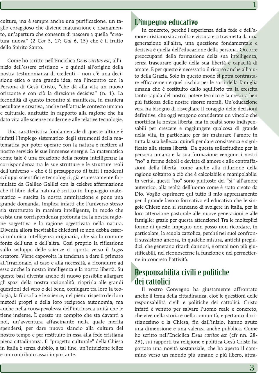 Come ho scritto nell Enciclica Deus caritas est, all inizio dell essere cristiano e quindi all origine della nostra testimonianza di credenti non c è una decisione etica o una grande idea, ma l