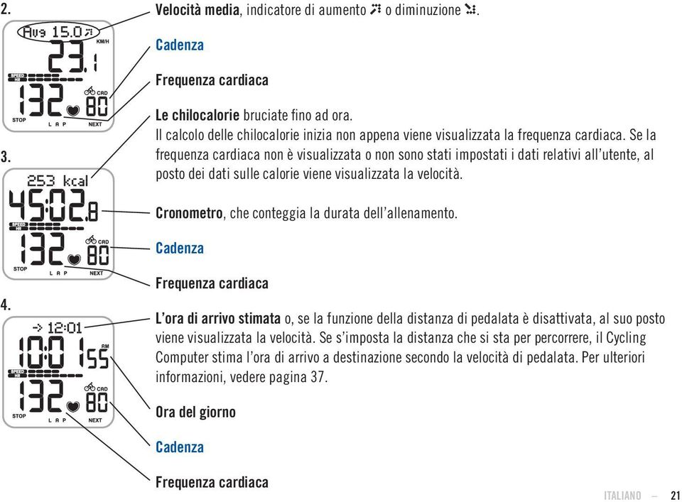 Se la frequenza cardiaca non è visualizzata o non sono stati impostati i dati relativi all utente, al posto dei dati sulle calorie viene visualizzata la velocità.