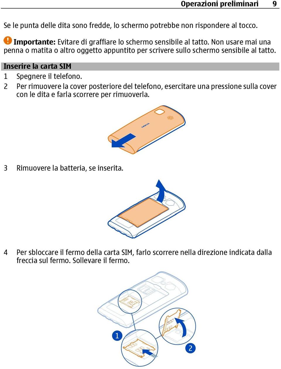 Non usare mai una penna o matita o altro oggetto appuntito per scrivere sullo schermo sensibile al tatto. Inserire la carta SIM 1 Spegnere il telefono.