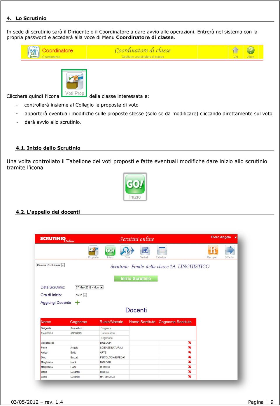 Cliccherà quindi l icona della classe interessata e: - controllerà insieme al Collegio le proposte di voto - apporterà eventuali modifiche sulle proposte stesse