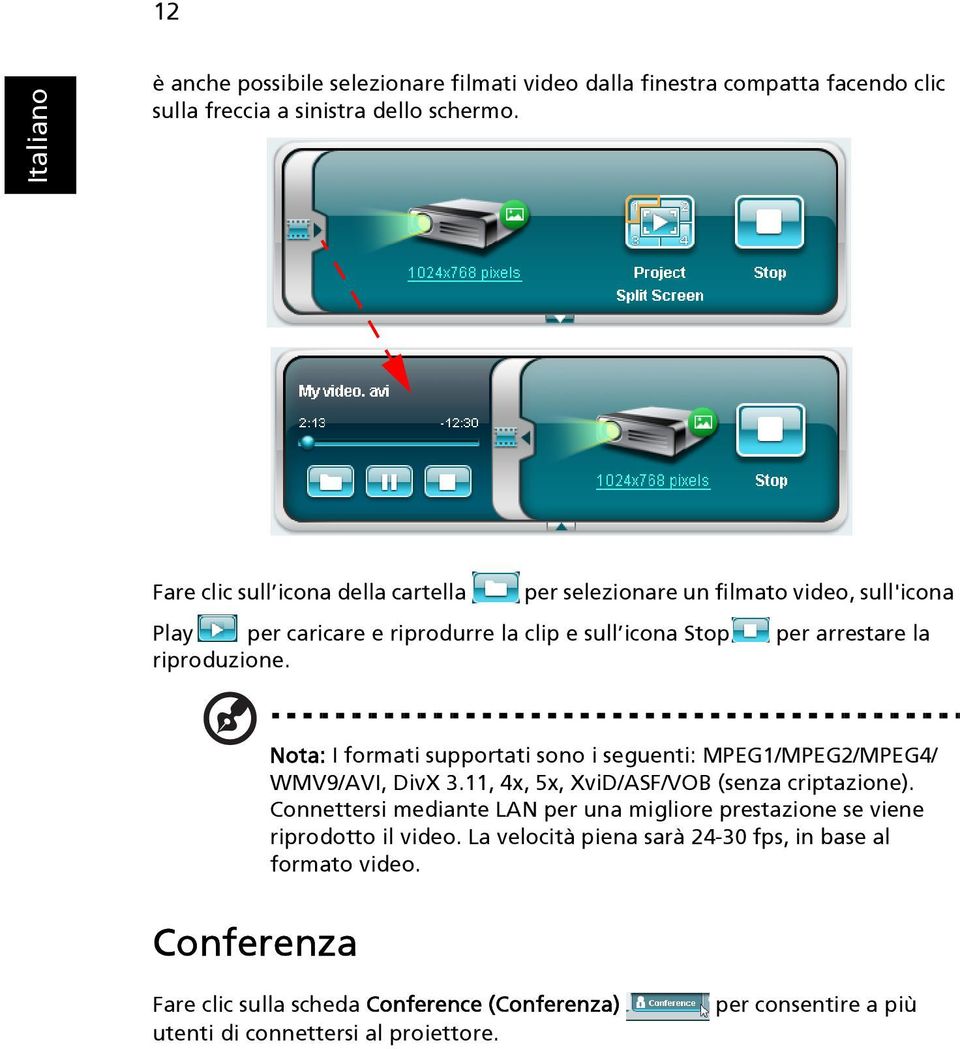 Nota: I formati supportati sono i seguenti: MPEG1/MPEG2/MPEG4/ WMV9/AVI, DivX 3.11, 4x, 5x, XviD/ASF/VOB (senza criptazione).