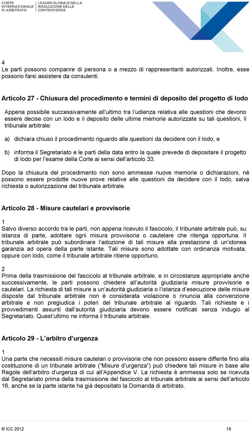 lodo e il deposito delle ultime memorie autorizzate su tali questioni, il tribunale arbitrale: a) dichiara chiuso il procedimento riguardo alle questioni da decidere con il lodo; e b) informa il