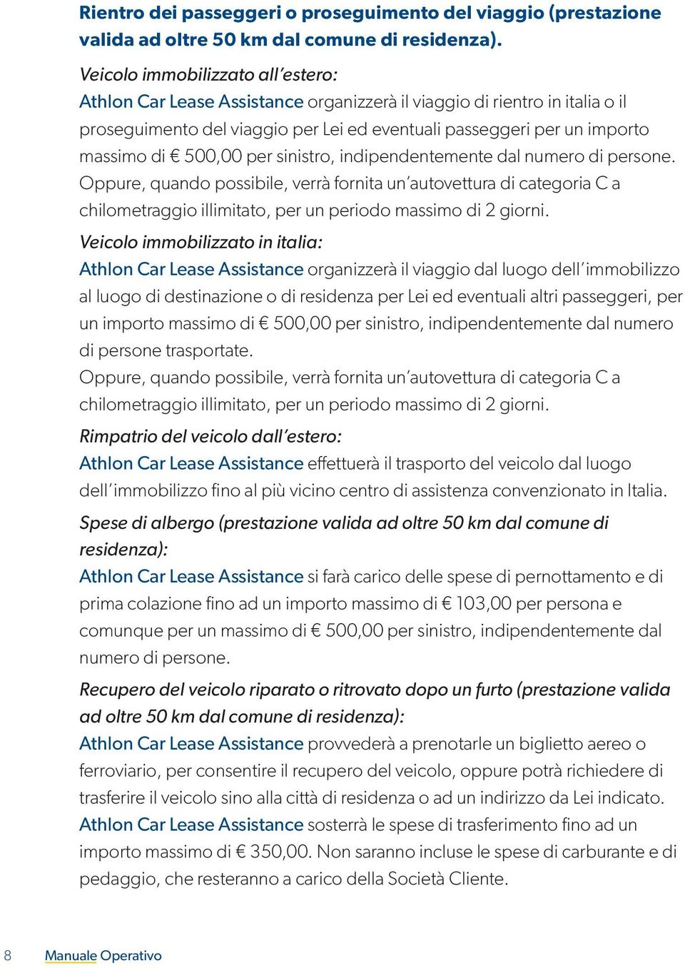 500,00 per sinistro, indipendentemente dal numero di persone. Oppure, quando possibile, verrà fornita un autovettura di categoria C a chilometraggio illimitato, per un periodo massimo di 2 giorni.