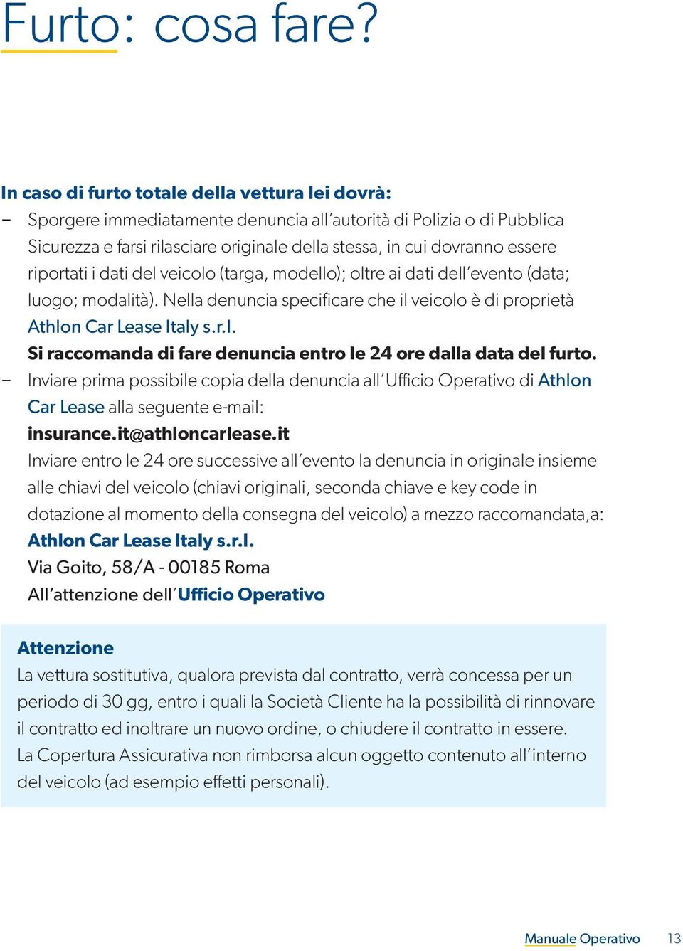 riportati i dati del veicolo (targa, modello); oltre ai dati dell evento (data; luogo; modalità). Nella denuncia specificare che il veicolo è di proprietà Athlon Car Lease Italy s.r.l. Si raccomanda di fare denuncia entro le 24 ore dalla data del furto.