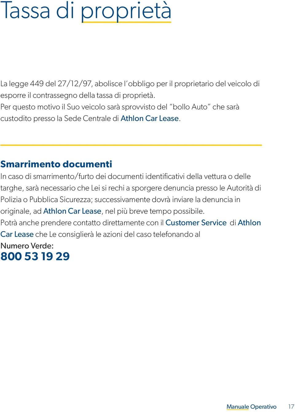 Smarrimento documenti In caso di smarrimento/furto dei documenti identificativi della vettura o delle targhe, sarà necessario che Lei si rechi a sporgere denuncia presso le Autorità di Polizia o