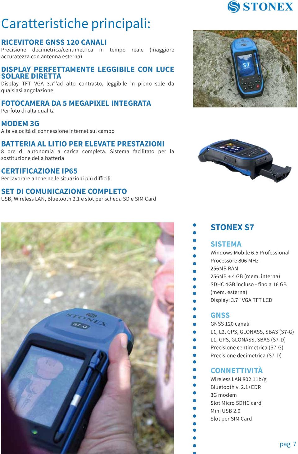 7 ad alto contrasto, leggibile in pieno sole da qualsiasi angolazione FOTOCAMERA DA 5 MEGAPIXEL INTEGRATA Per foto di alta qualità MODEM 3G Alta velocità di connessione internet sul campo BATTERIA AL