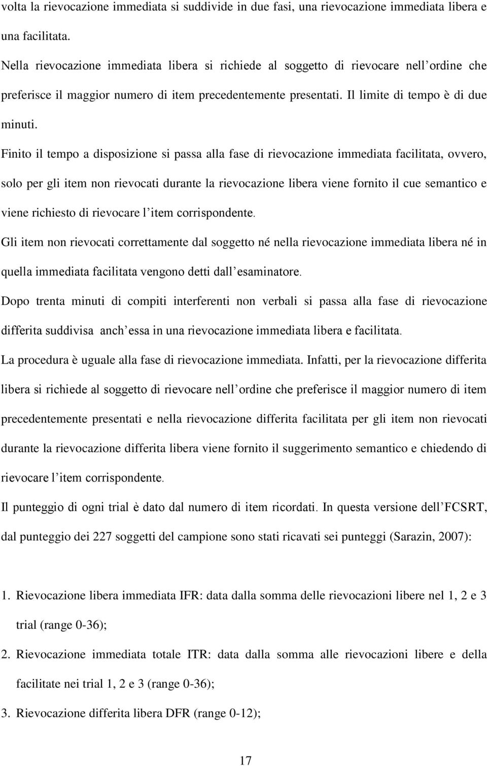 Finito il tempo a disposizione si passa alla fase di rievocazione immediata facilitata, ovvero, solo per gli item non rievocati durante la rievocazione libera viene fornito il cue semantico e viene