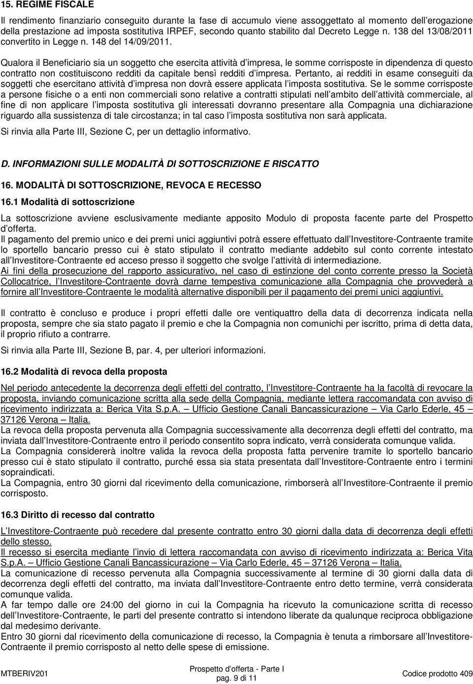 Qualora il Beneficiario sia un soggetto che esercita attività d impresa, le somme corrisposte in dipendenza di questo contratto non costituiscono redditi da capitale bensì redditi d impresa.