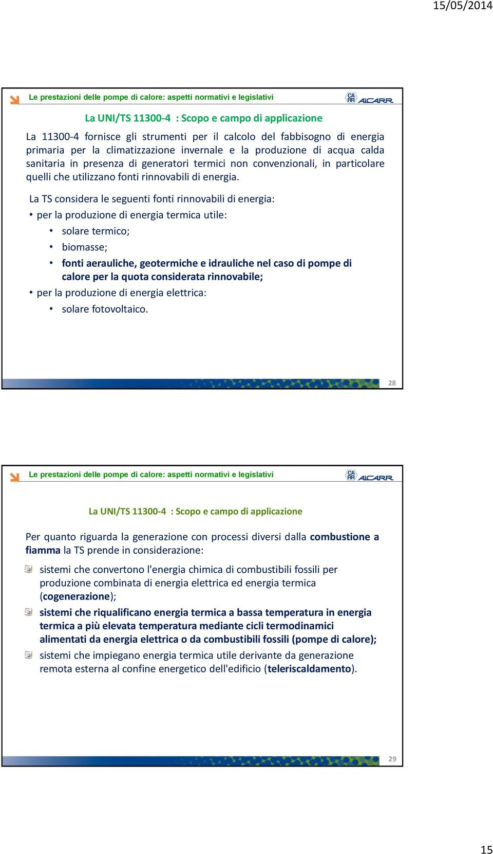 La TS considera le seguenti fonti rinnovabili di energia: per la produzione di energia termica utile: solare termico; biomasse; fonti aerauliche, geotermiche e idrauliche nel caso di pompe di calore