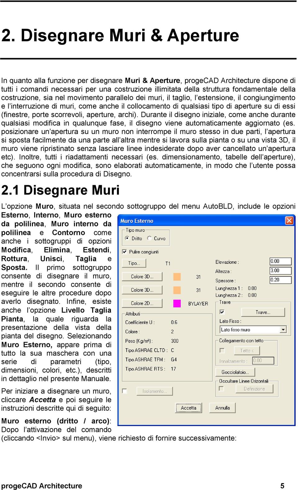 di essi (finestre, porte scorrevoli, aperture, archi). Durante il disegno iniziale, come anche durante qualsiasi modifica in qualunque fase, il disegno viene automaticamente aggiornato (es.