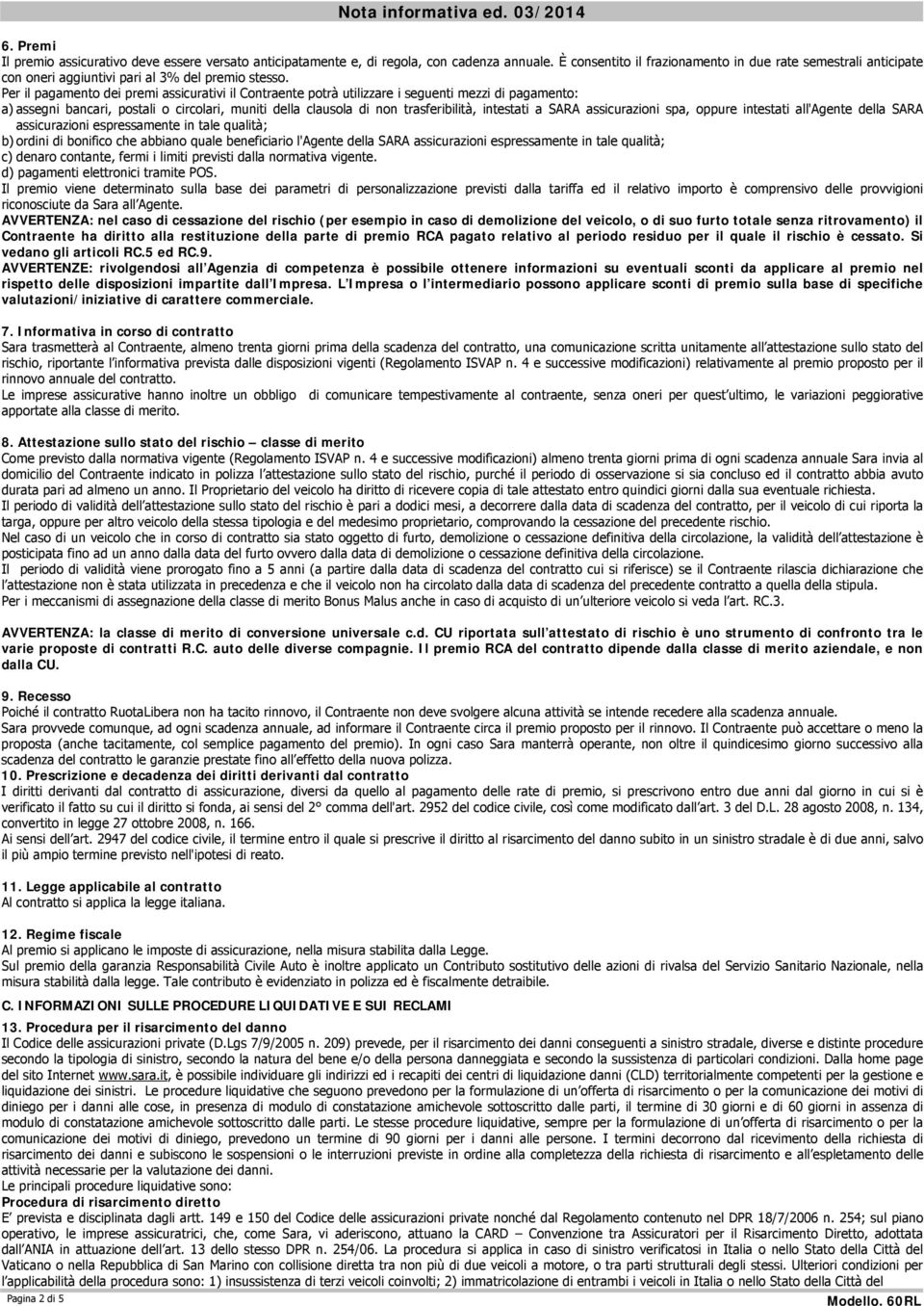 Per il pagamento dei premi assicurativi il Contraente potrà utilizzare i seguenti mezzi di pagamento: a) assegni bancari, postali o circolari, muniti della clausola di non trasferibilità, intestati a