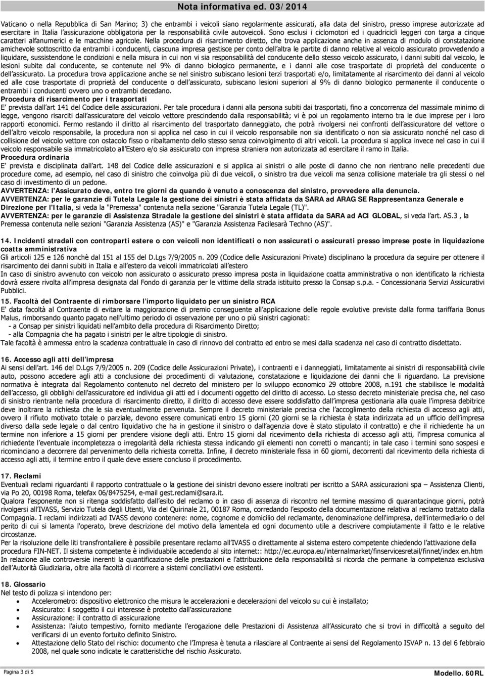 obbligatoria per la responsabilità civile autoveicoli. Sono esclusi i ciclomotori ed i quadricicli leggeri con targa a cinque caratteri alfanumerici e le macchine agricole.