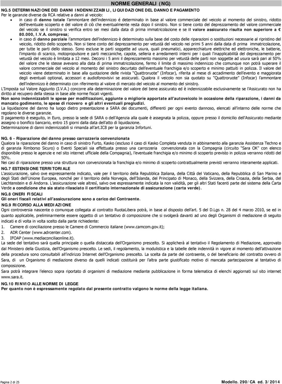 determinato in base al valore commerciale del veicolo al momento del sinistro, ridotto dell eventuale scoperto e del valore di ciò che eventualmente resta dopo il sinistro.