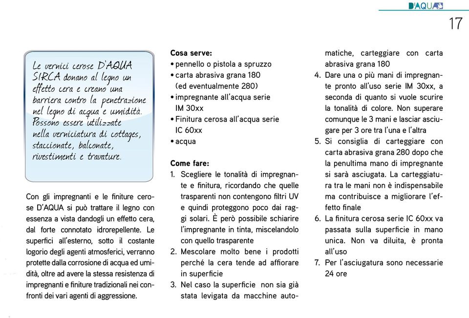 Con gli impregnanti e le finiture cerose D AQUA si può trattare il legno con essenza a vista dandogli un effetto cera, dal forte connotato idrorepellente.