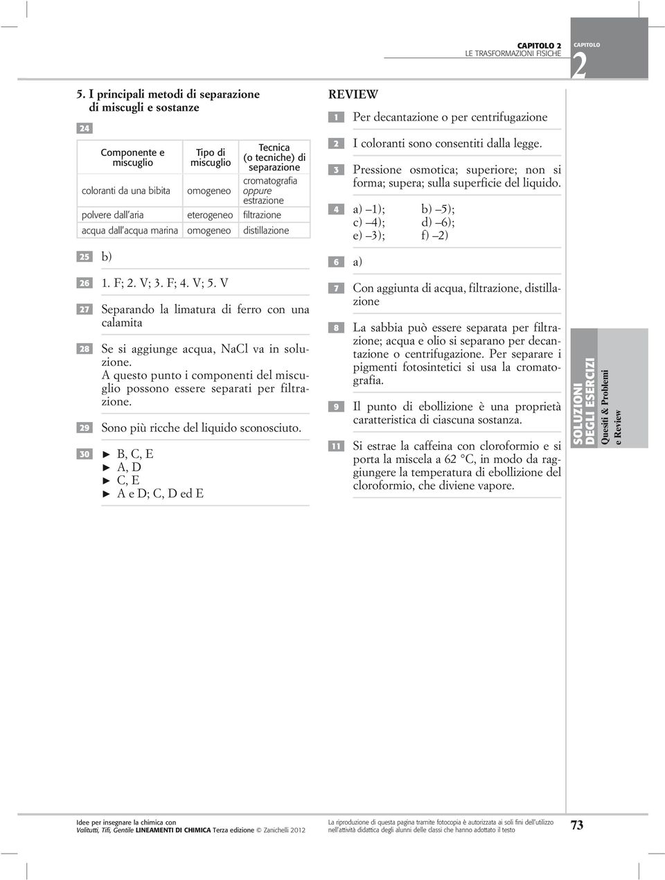 V 27 Separando la limatura di ferro con una calamita 28 Se si aggiunge acqua, NaCl va in soluzione. A questo punto i componenti del miscuglio possono essere separati per filtrazione.