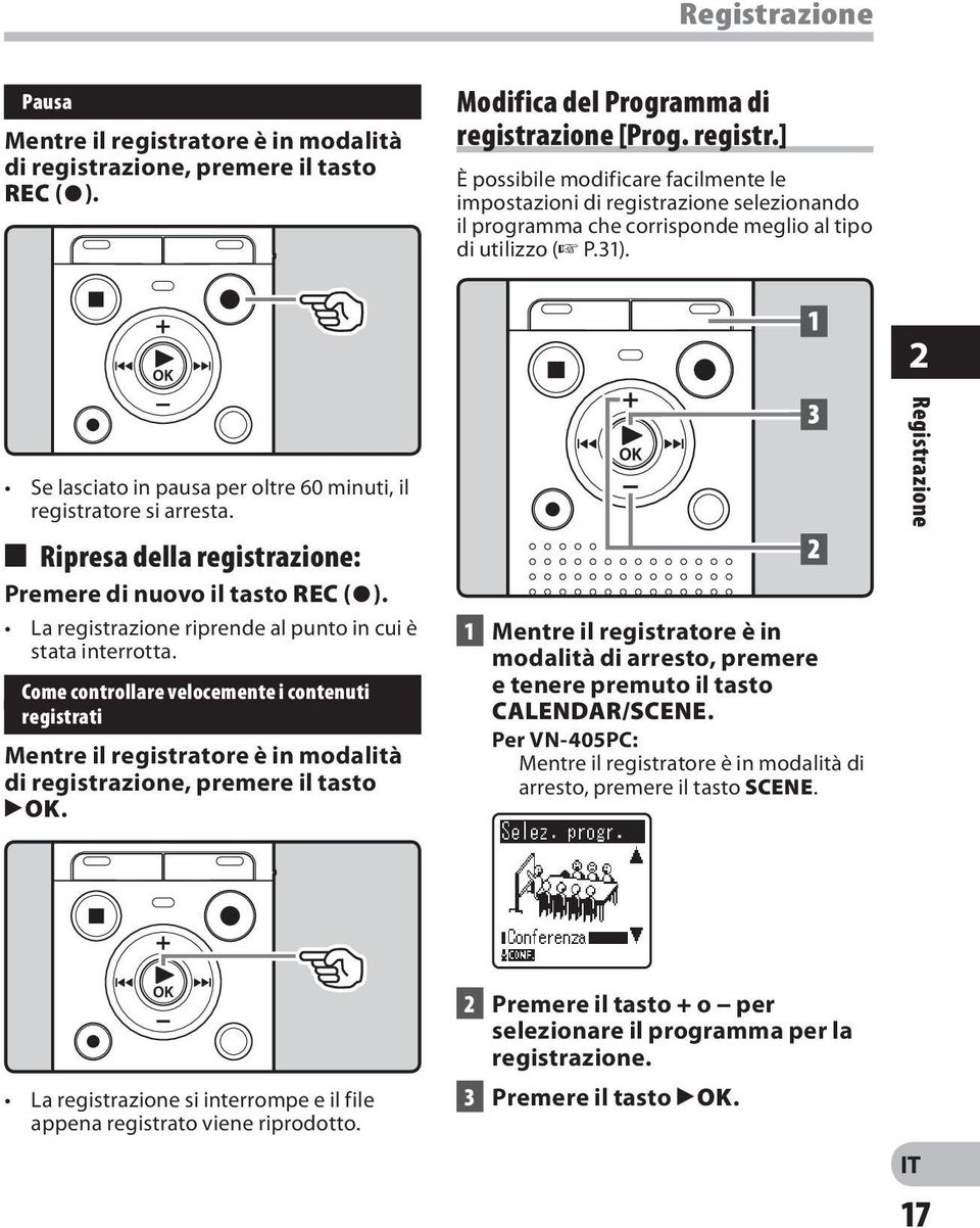 La registrazione riprende al punto in cui è stata interrotta. Come controllare velocemente i contenuti registrati Mentre il registratore è in modalità di registrazione, premere il tasto `OK.