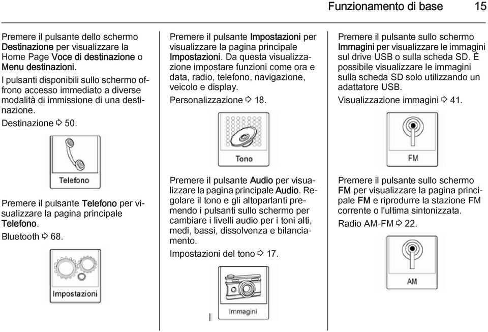 Premere il pulsante Impostazioni per visualizzare la pagina principale Impostazioni. Da questa visualizzazione impostare funzioni come ora e data, radio, telefono, navigazione, veicolo e display.