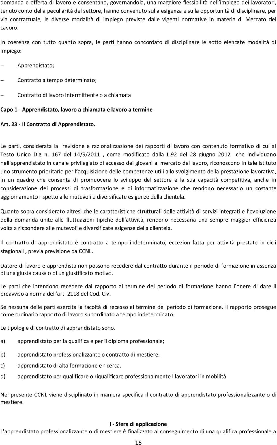 In coerenza con tutto quanto sopra, le parti hanno concordato di disciplinare le sotto elencate modalità di impiego: Apprendistato; Contratto a tempo determinato; Contratto di lavoro intermittente o