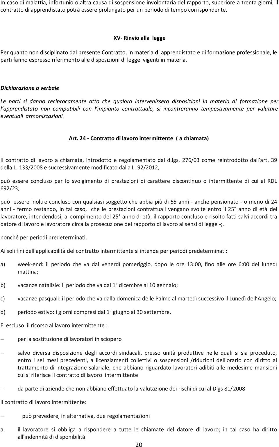 XV- Rinvio alla legge Per quanto non disciplinato dal presente Contratto, in materia di apprendistato e di formazione professionale, le parti fanno espresso riferimento alle disposizioni di legge