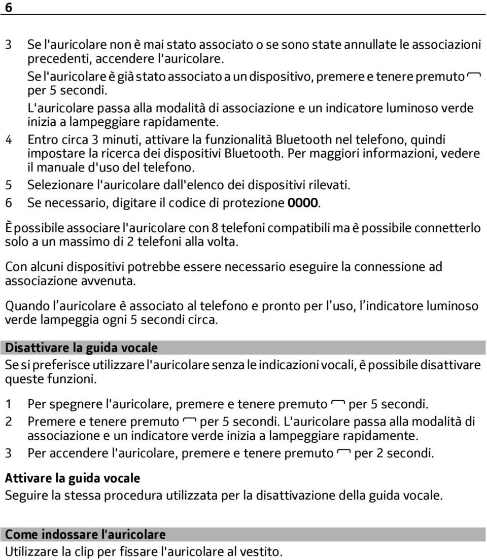 L'auricolare passa alla modalità di associazione e un indicatore luminoso verde inizia a lampeggiare rapidamente.