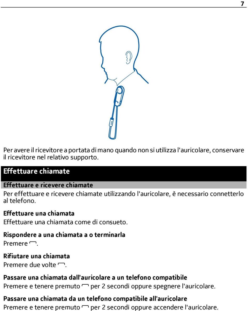 Effettuare una chiamata Effettuare una chiamata come di consueto. Rispondere a una chiamata a o terminarla Premere. Rifiutare una chiamata Premere due volte.