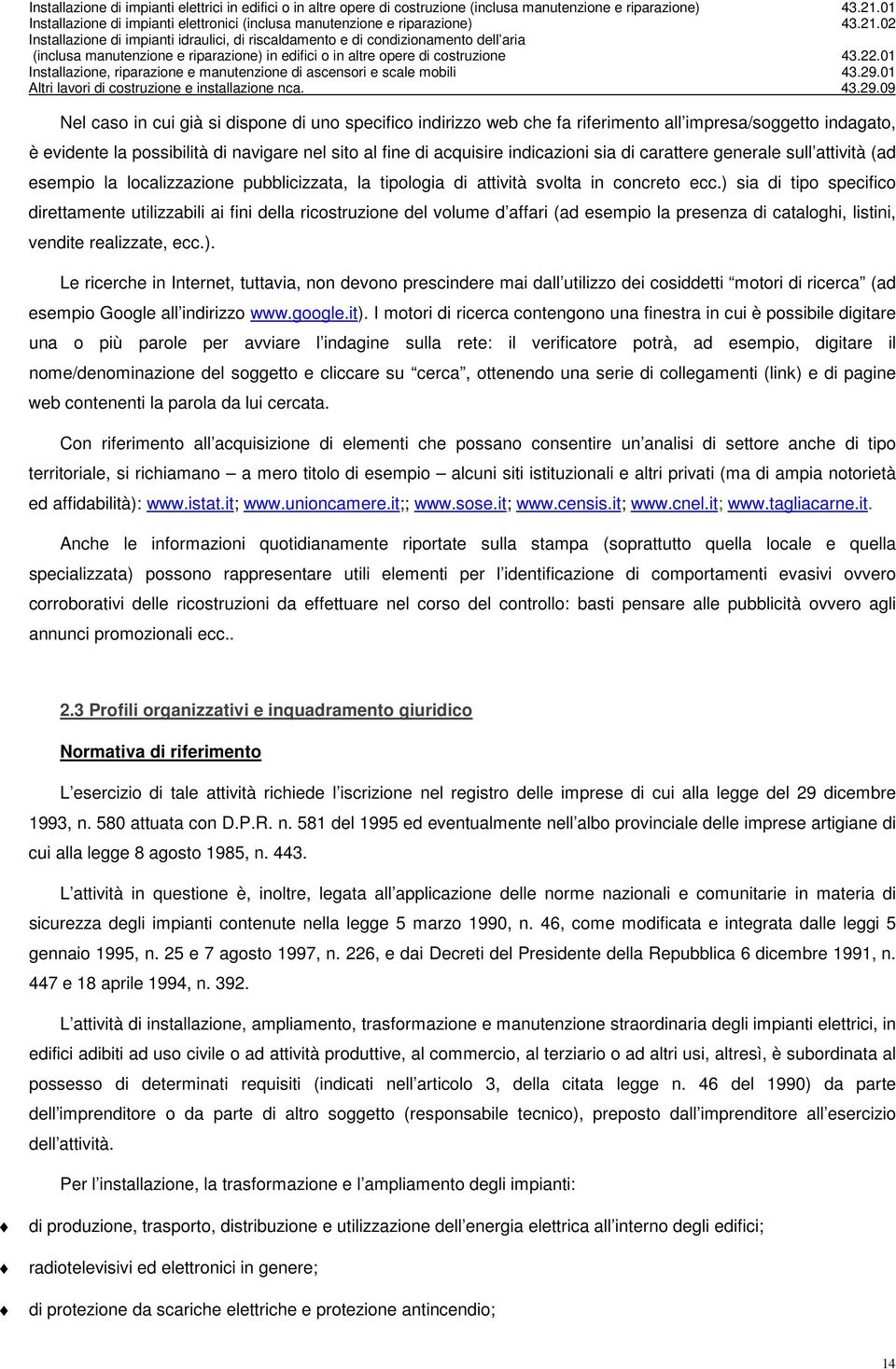 ) sia di tipo specifico direttamente utilizzabili ai fini della ricostruzione del volume d affari (ad esempio la presenza di cataloghi, listini, vendite realizzate, ecc.). Le ricerche in Internet, tuttavia, non devono prescindere mai dall utilizzo dei cosiddetti motori di ricerca (ad esempio Google all indirizzo www.