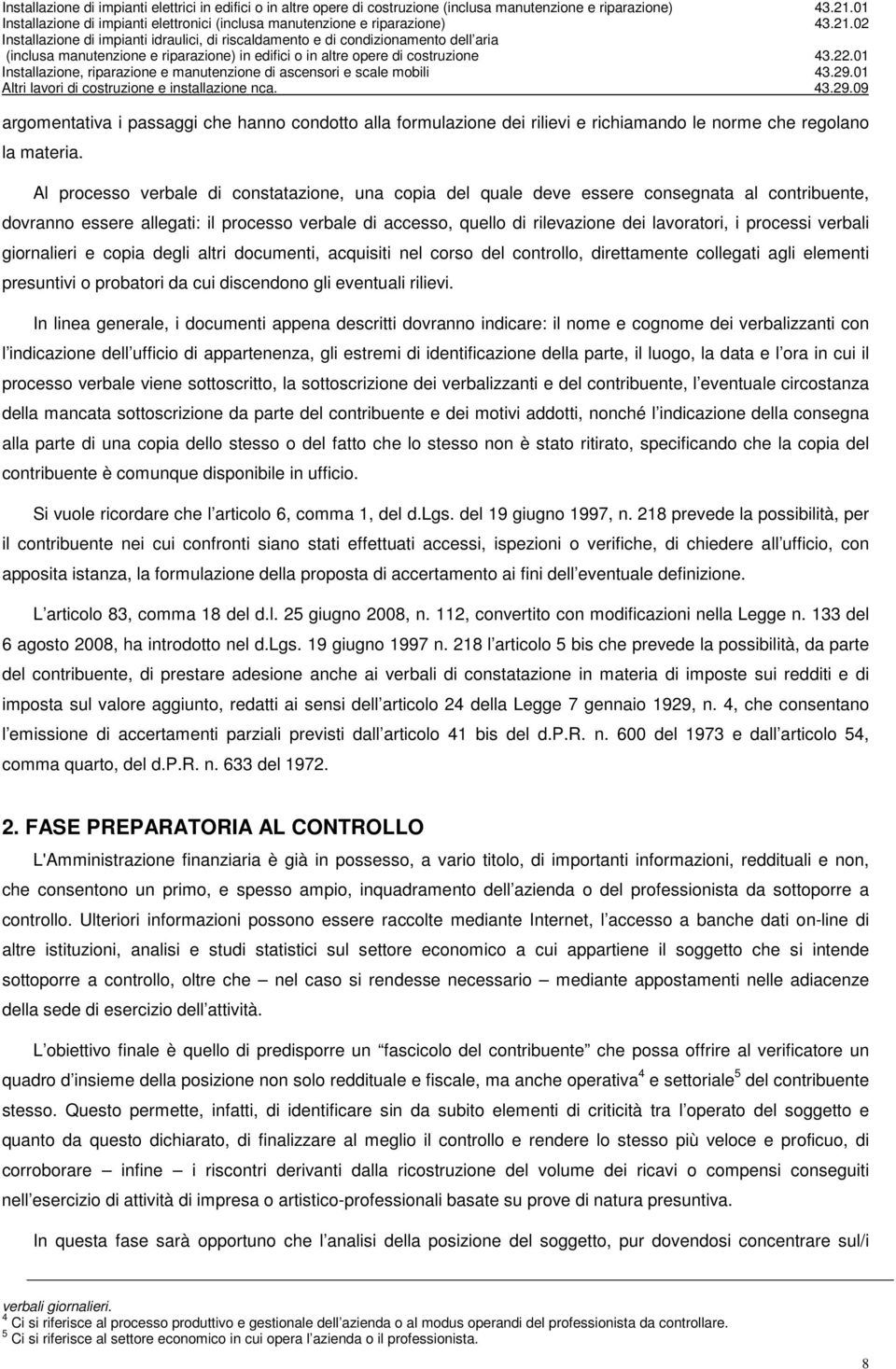 processi verbali giornalieri e copia degli altri documenti, acquisiti nel corso del controllo, direttamente collegati agli elementi presuntivi o probatori da cui discendono gli eventuali rilievi.