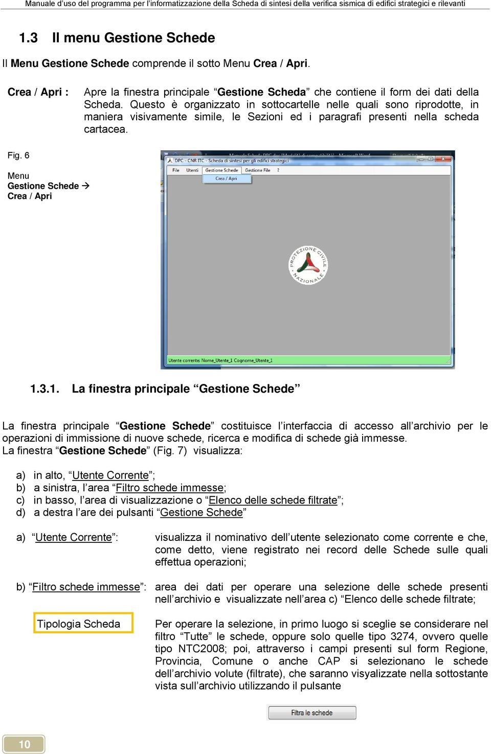 1. La finestra principale Gestione Schede La finestra principale Gestione Schede costituisce l interfaccia di accesso all archivio per le operazioni di immissione di nuove schede, ricerca e modifica