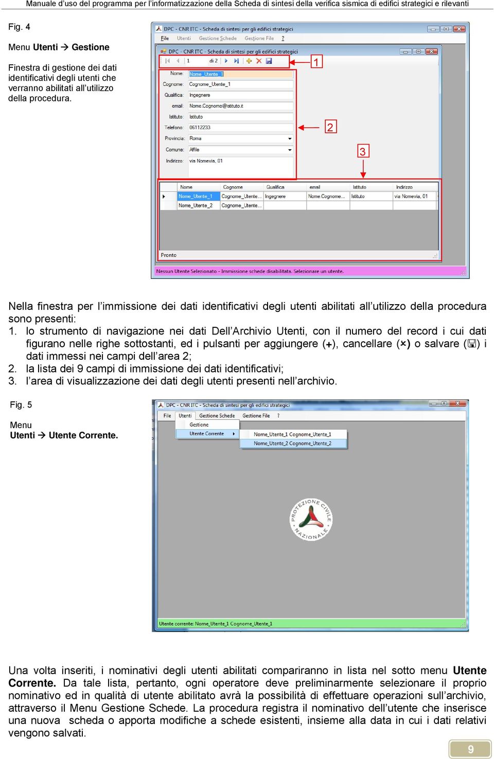 lo strumento di navigazione nei dati Dell Archivio Utenti, con il numero del record i cui dati figurano nelle righe sottostanti, ed i pulsanti per aggiungere (+), cancellare ( ) o salvare ( ) i dati