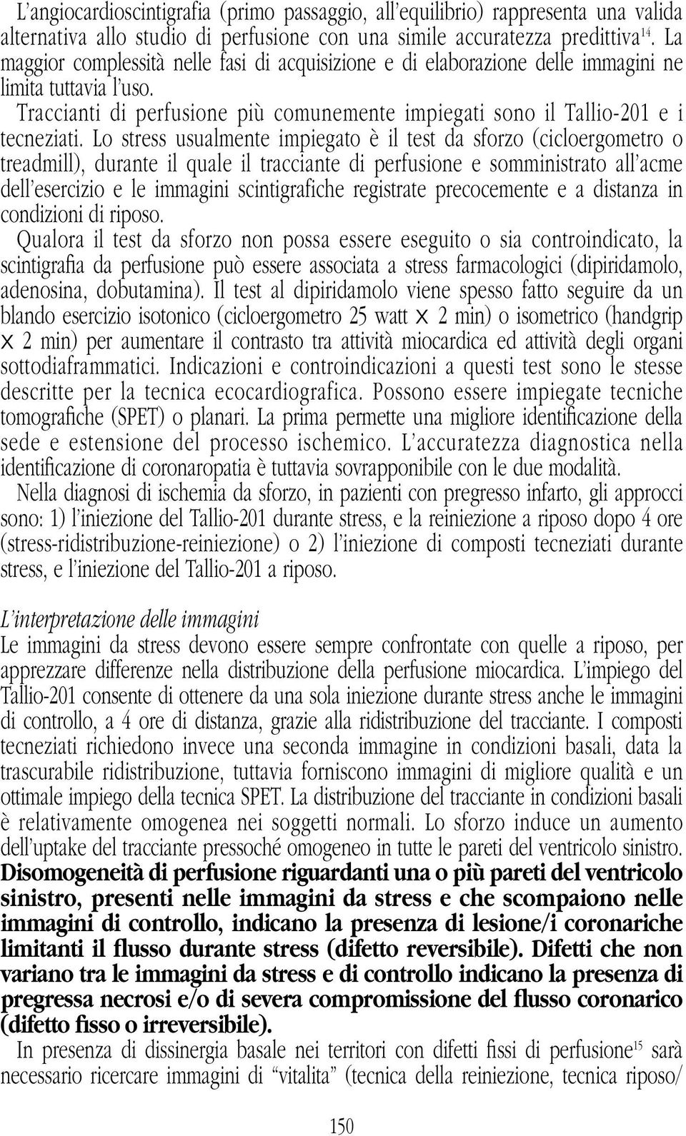 Lo stress usualmente impiegato è il test da sforzo (cicloergometro o treadmill), durante il quale il tracciante di perfusione e somministrato all acme dell esercizio e le immagini scintigrafiche