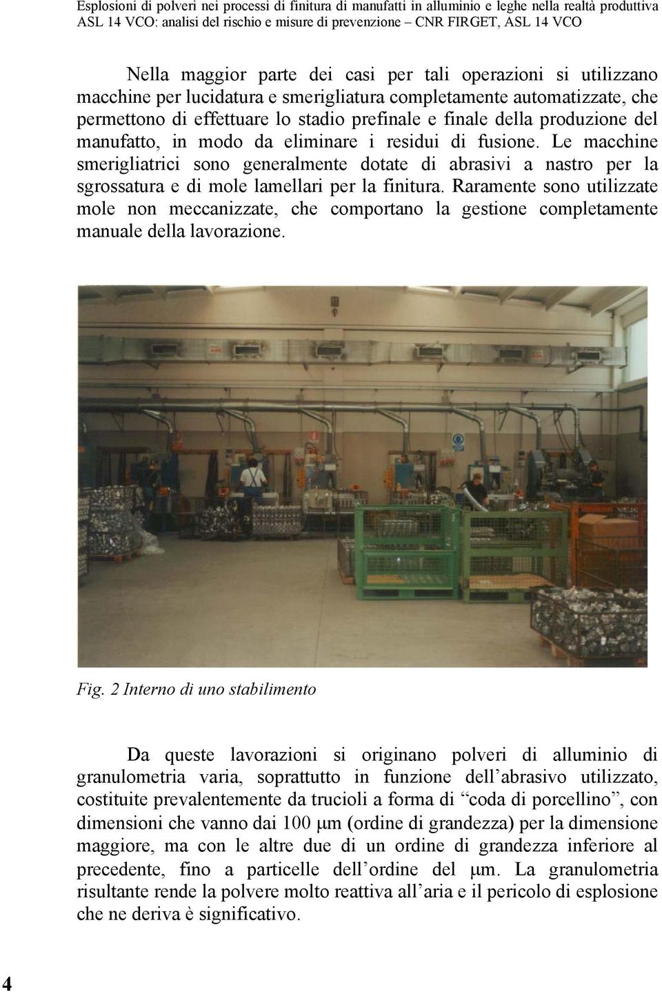 Raramente sono utilizzate mole non meccanizzate, che comportano la gestione completamente manuale della lavorazione. Fig.