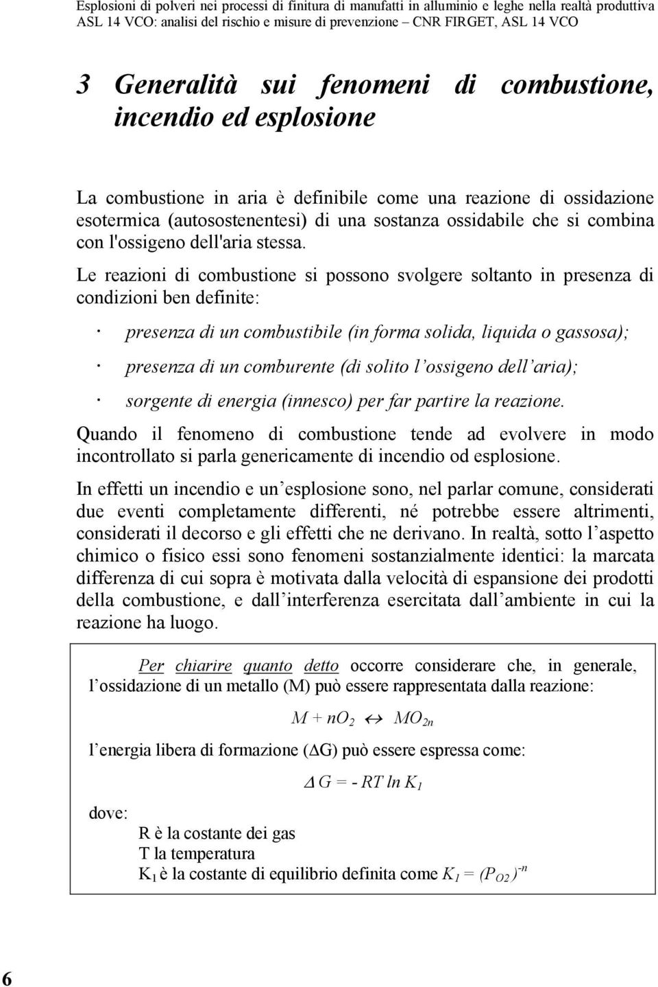 Le reazioni di combustione si possono svolgere soltanto in presenza di condizioni ben definite: presenza di un combustibile (in forma solida, liquida o gassosa); presenza di un comburente (di solito