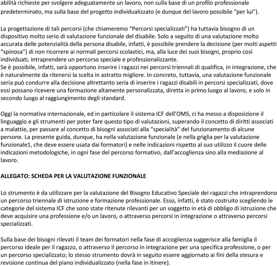 Solo a seguito di una valutazione molto accurata delle potenzialità della persona disabile, infatti, è possibile prendere la decisione (per molti aspetti spinosa ) di non ricorrere ai normali