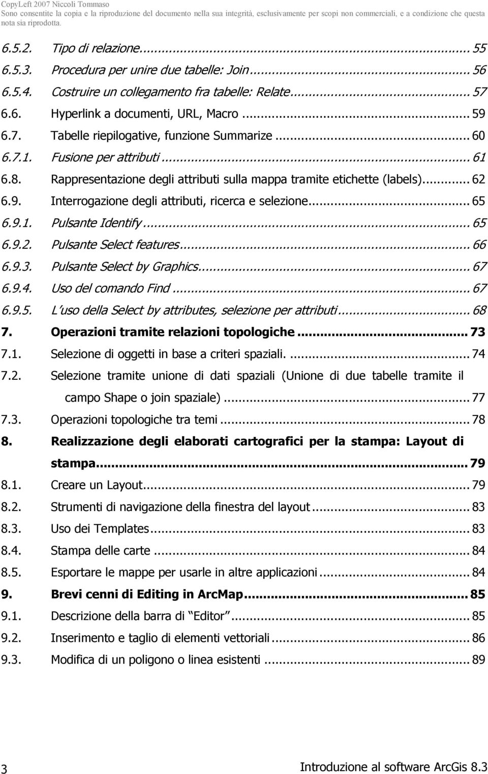 .. 65 6.9.2. Pulsante Select features... 66 6.9.3. Pulsante Select by Graphics... 67 6.9.4. Uso del comando Find... 67 6.9.5. L uso della Select by attributes, selezione per attributi... 68 7.