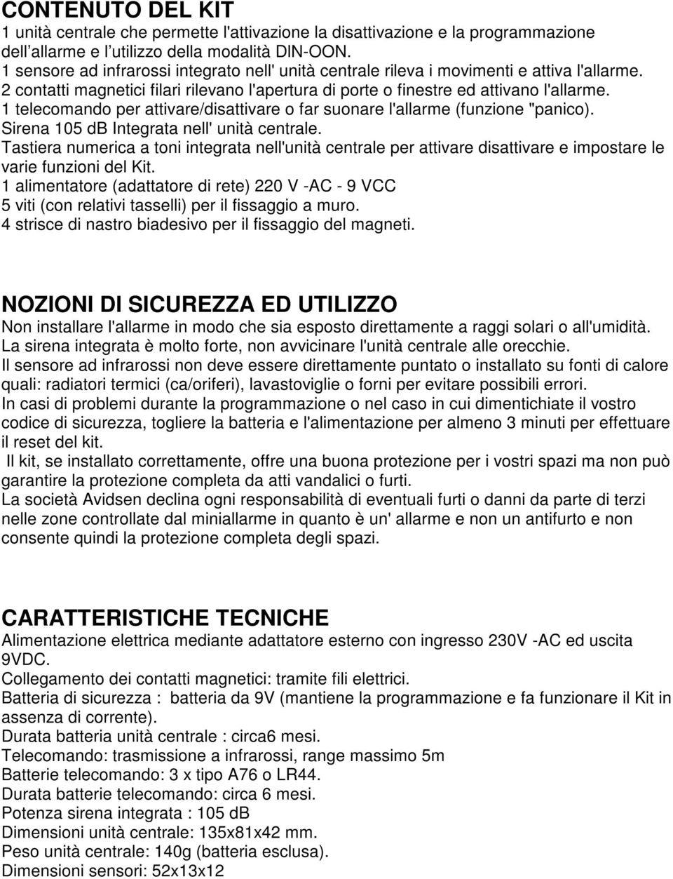 1 telecomando per attivare/disattivare o far suonare l'allarme (funzione "panico). Sirena 105 db Integrata nell' unità centrale.