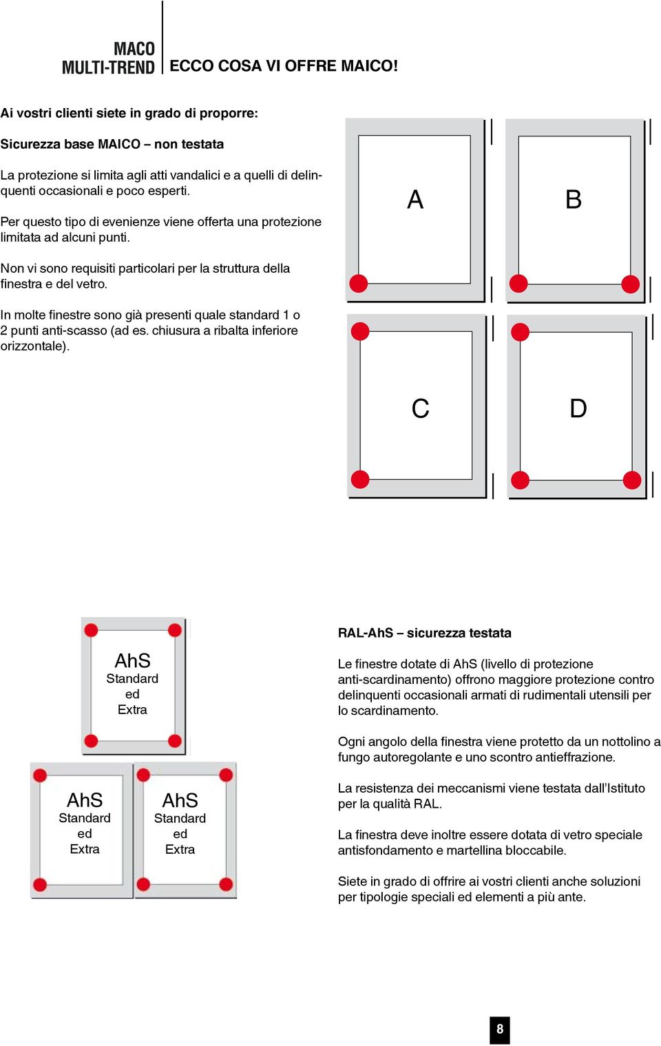 Per questo tipo di evenienze viene offerta una protezione limitata ad alcuni punti. Non vi sono requisiti particolari per la struttura della finestra e del vetro.