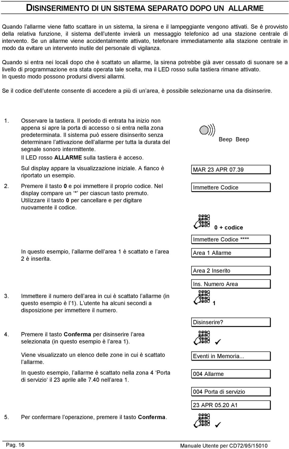 Se un allarme viene accidentalmente attivato, telefonare immediatamente alla stazione centrale in modo da evitare un intervento inutile del personale di vigilanza.