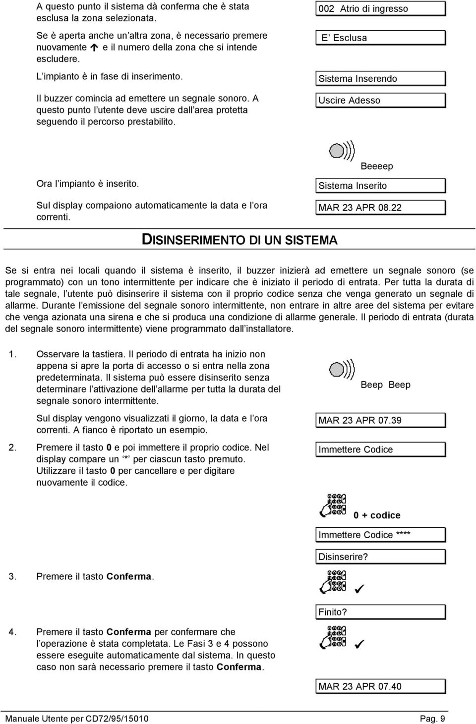 002 Atrio di ingresso E Esclusa Sistema Inserendo Uscire Adesso Beeeep Ora l impianto è inserito. Sul display compaiono automaticamente la data e l ora correnti. Sistema Inserito MAR 23 APR 08.