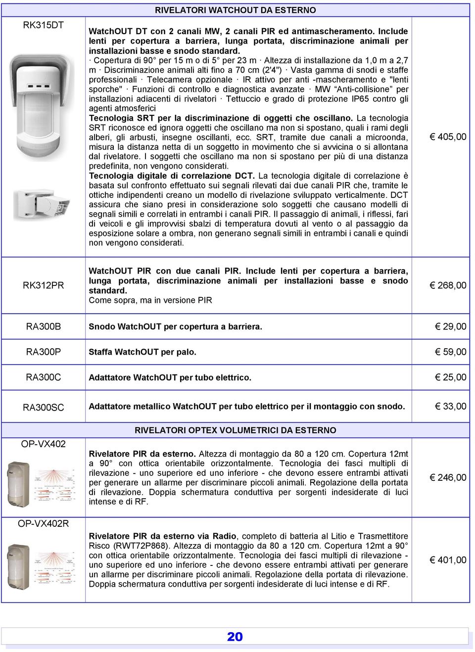 Copertura di 90 per 15 m o di 5 per 23 m Altezza di installazione da 1,0 m a 2,7 m Discriminazione animali alti fino a 70 cm (2'4") Vasta gamma di snodi e staffe professionali Telecamera opzionale IR