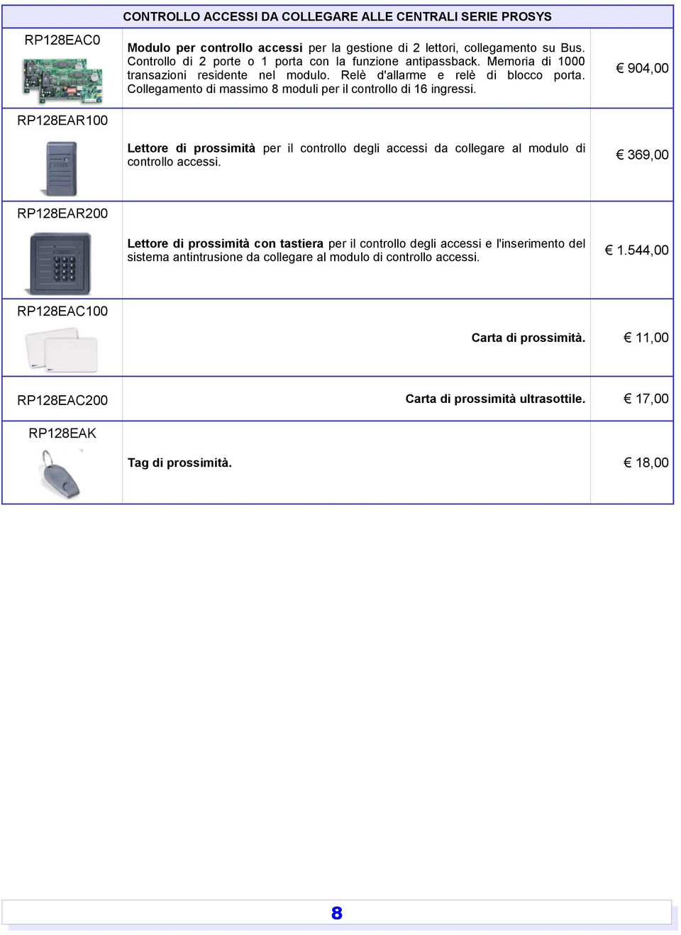 Collegamento di massimo 8 moduli per il controllo di ingressi. 904,00 Lettore di prossimità per il controllo degli accessi da collegare al modulo di controllo accessi.