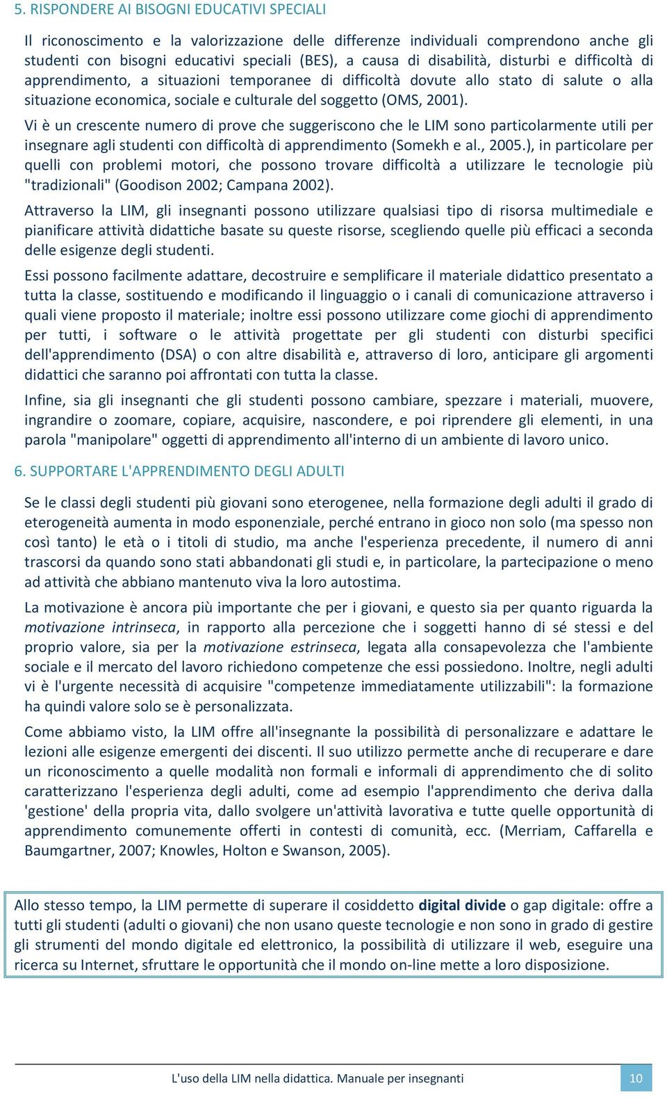 Vi è un crescente numero di prove che suggeriscono che le LIM sono particolarmente utili per insegnare agli studenti con difficoltà di apprendimento (Somekh e al., 2005.