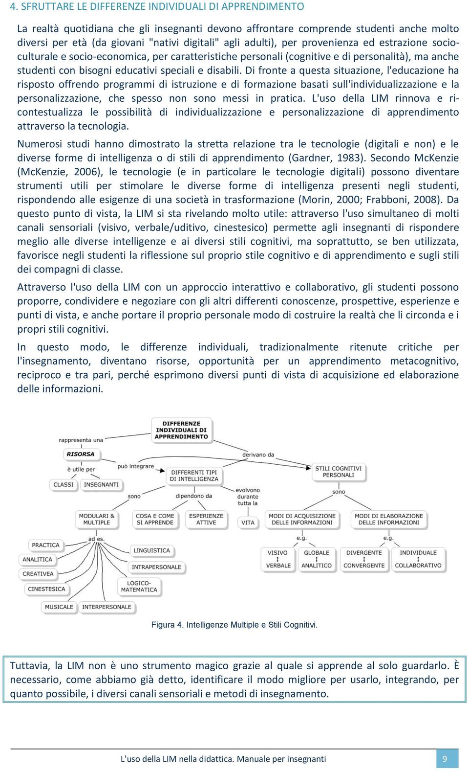 Di fronte a questa situazione, l'educazione ha risposto offrendo programmi di istruzione e di formazione basati sull'individualizzazione e la personalizzazione, che spesso non sono messi in pratica.