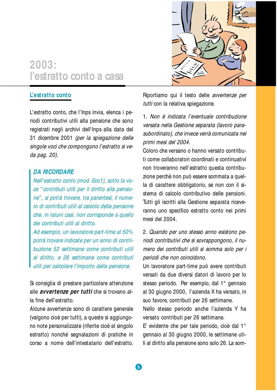 Eco1), sotto la voce contributi utili per il diritto alla pensione, si potrà trovare, tra parentesi, il numero di contributi utili al calcolo della pensione che, in taluni casi, non corrisponde a