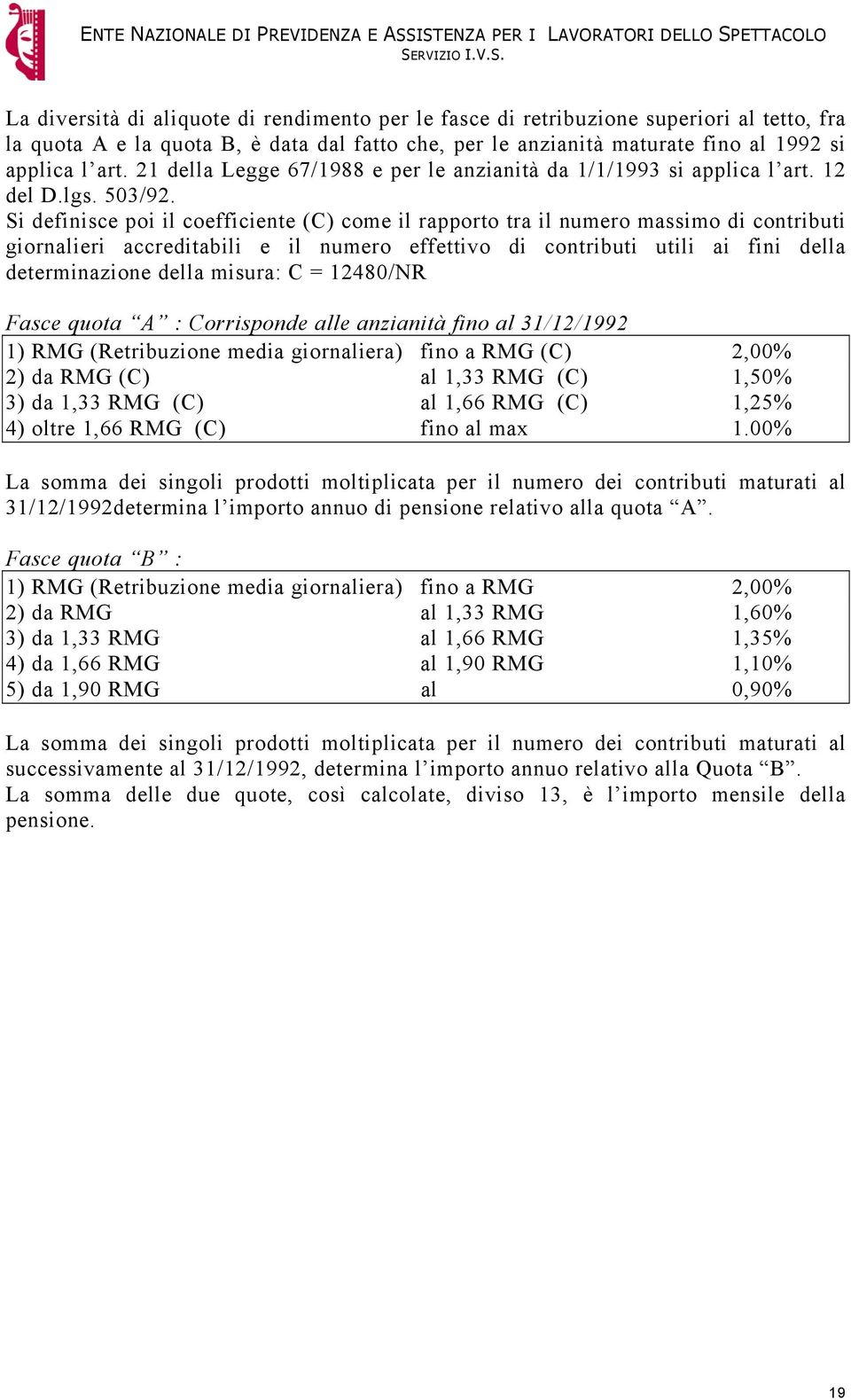 Si definisce poi il coefficiente (C) come il rapporto tra il numero massimo di contributi giornalieri accreditabili e il numero effettivo di contributi utili ai fini della determinazione della