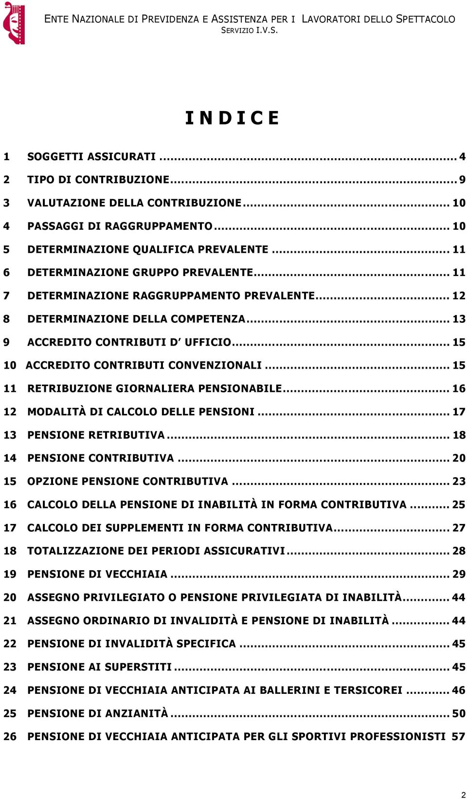 .. 15 10 ACCREDITO CONTRIBUTI CONVENZIONALI... 15 11 RETRIBUZIONE GIORNALIERA PENSIONABILE... 16 12 MODALITÀ DI CALCOLO DELLE PENSIONI... 17 13 PENSIONE RETRIBUTIVA... 18 14 PENSIONE CONTRIBUTIVA.