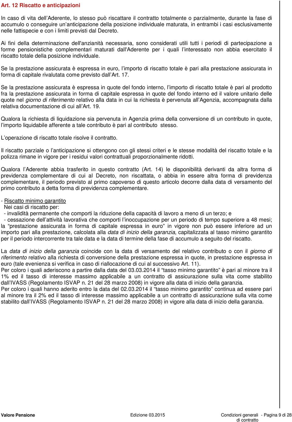 Ai fini della determinazione dell'anzianità necessaria, sono considerati utili tutti i periodi di partecipazione a forme pensionistiche complementari maturati dall'aderente per i quali l interessato