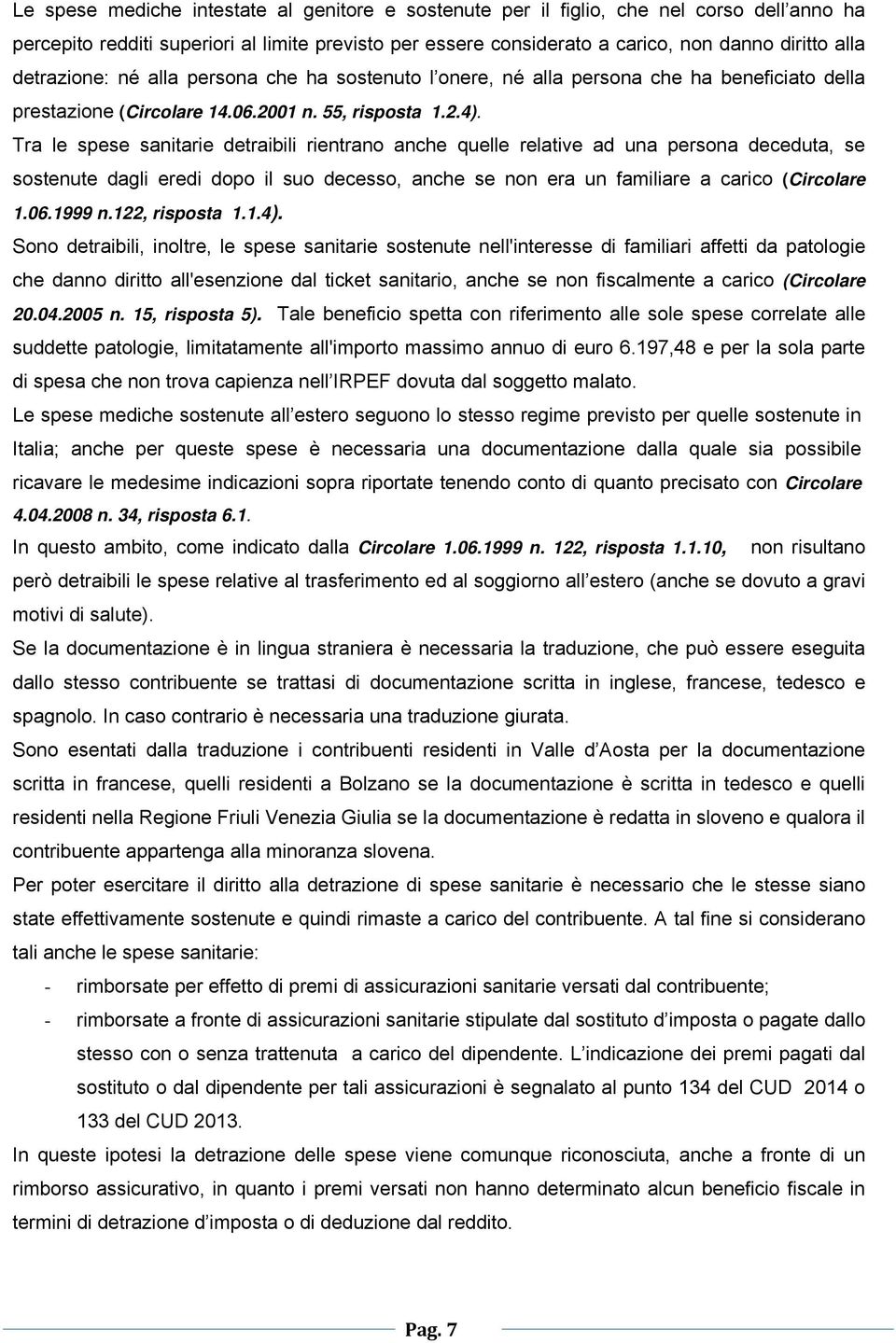 Tra le spese sanitarie detraibili rientrano anche quelle relative ad una persona deceduta, se sostenute dagli eredi dopo il suo decesso, anche se non era un familiare a carico (Circolare 1.06.1999 n.